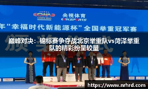 巅峰对决：锦标赛争夺战北京举重队vs菏泽举重队的精彩纷呈较量