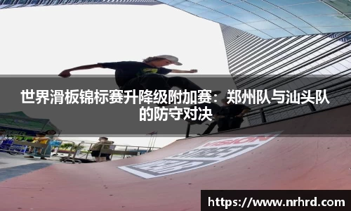 世界滑板锦标赛升降级附加赛：郑州队与汕头队的防守对决
