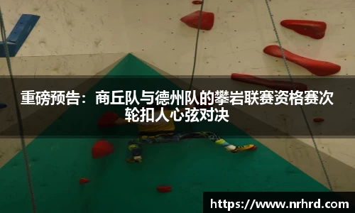 重磅预告：商丘队与德州队的攀岩联赛资格赛次轮扣人心弦对决