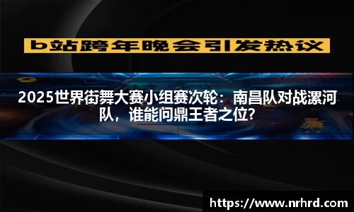 2025世界街舞大赛小组赛次轮：南昌队对战漯河队，谁能问鼎王者之位？