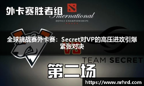全球挑战赛外卡赛：Secret对VP的高压进攻引爆紧张对决