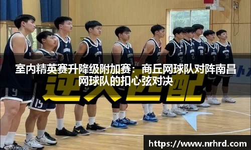 室内精英赛升降级附加赛：商丘网球队对阵南昌网球队的扣心弦对决