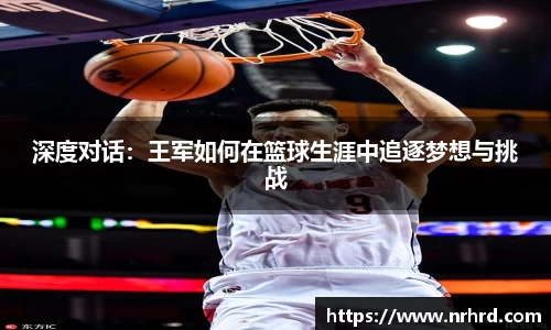深度对话：王军如何在篮球生涯中追逐梦想与挑战