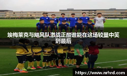 埃梅莱克与飓风队激战正酣谁能在这场较量中笑到最后