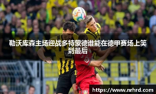 勒沃库森主场迎战多特蒙德谁能在德甲赛场上笑到最后